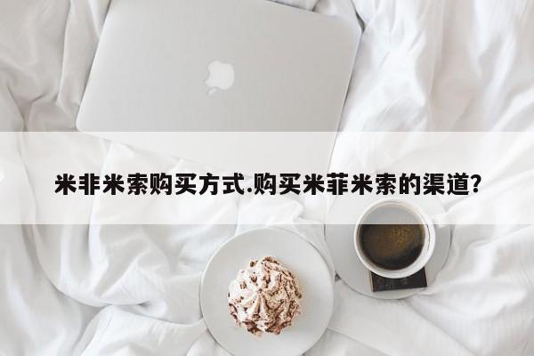 卖正品米非米索购买微信米非米索购买方式.购买米菲米索的渠道？