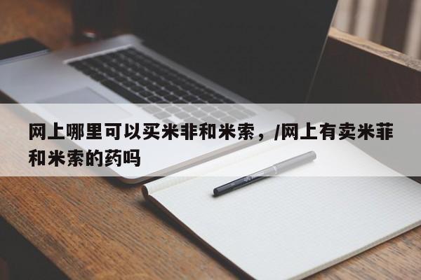 卖正品米非米索购买微信网上哪里可以买米非和米索，/网上有卖米菲和米索的药吗
