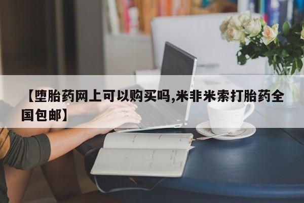 卖正品米非米索购买微信【堕胎药网上可以购买吗,米非米索打胎药全国包邮】