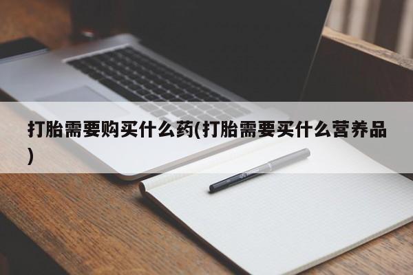 卖正品米非米索购买微信打胎需要购买什么药(打胎需要买什么营养品)