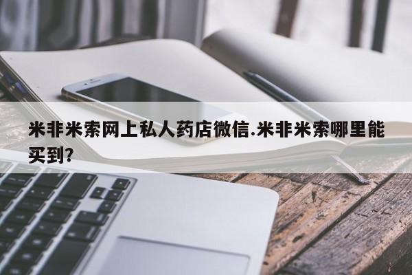 卖正品米非米索购买微信米非米索网上私人药店微信.米非米索哪里能买到？