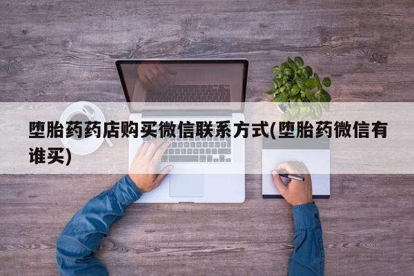 卖正品米非米索购买微信堕胎药药店购买微信联系方式(堕胎药微信有谁买)