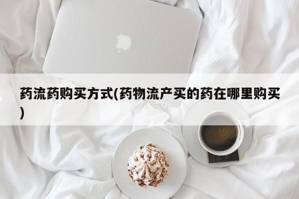 卖正品米非米索购买微信药流药购买方式(药物流产买的药在哪里购买)
