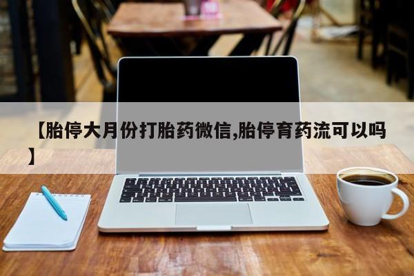 卖正品米非米索购买微信【胎停大月份打胎药微信,胎停育药流可以吗】