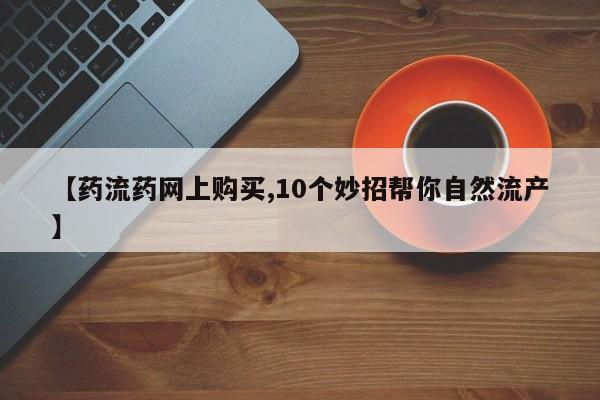 卖正品米非米索购买微信【药流药网上购买,10个妙招帮你自然流产】