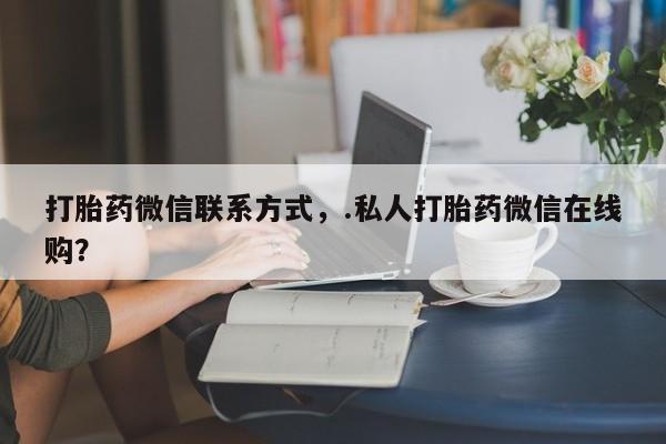 卖正品米非米索购买微信打胎药微信联系方式，.私人打胎药微信在线购？