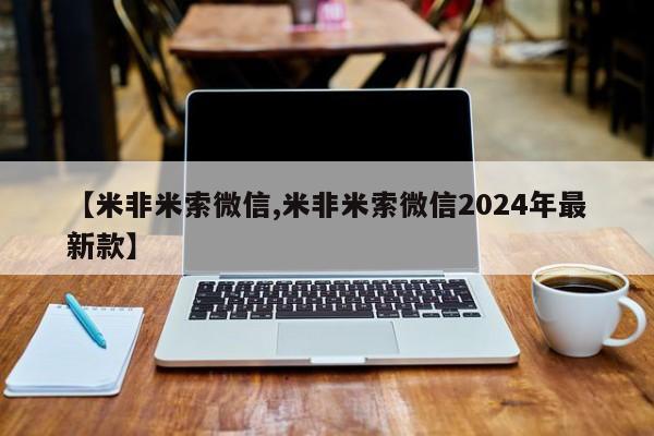卖正品米非米索购买微信【米非米索微信,米非米索微信2024年最新款】