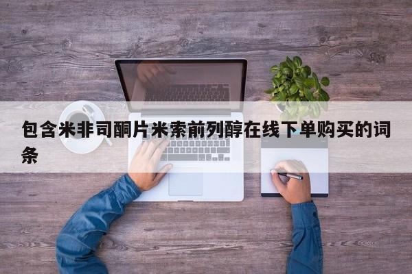 卖正品米非米索购买微信包含米非司酮片米索前列醇在线下单购买的词条